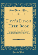 Davys Devon Herd Book: Containing the Names of the Breeders, the Ages, and Pedigrees of the Devon Cattle, With the Prizes They Have Gained (Classic Reprint)