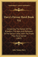 Davy's Devon Herd Book V4: Containing The Names Of The Breeders, The Ages, And Pedigrees Of The Devon Cattle, With The Prizes They Have Gained (1863)