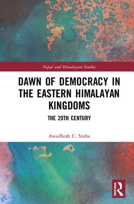 Dawn of Democracy in the Eastern Himalayan Kingdoms: The 20th Century - Sinha, Awadhesh C.