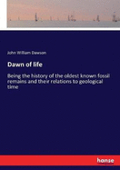 Dawn of life: Being the history of the oldest known fossil remains and their relations to geological time