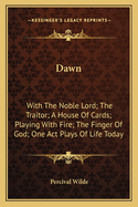 Dawn: With the Noble Lord; The Traitor; A House of Cards; Playing with Fire; The Finger of God; One Act Plays of Life Today