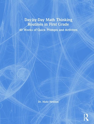 Day-by-Day Math Thinking Routines in First Grade: 40 Weeks of Quick Prompts and Activities - Newton, Nicki