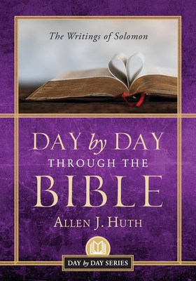 Day by Day Through the Bible: The Writings of Solomon - Huth, Allen J