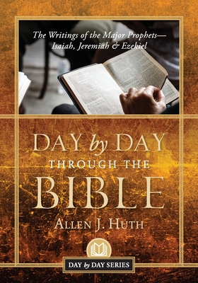 Day by Day Through the Bible: The Writings of the Major Prophets Isaiah, Jeremiah & Ezekiel - Huth, Allen J