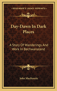 Day-Dawn in Dark Places: A Story of Wanderings and Work in Bechwanaland