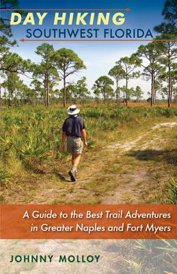 Day Hiking Southwest Florida: A Guide to the Best Trail Adventures in Greater Naples and Fort Myers - Molloy, Johnny