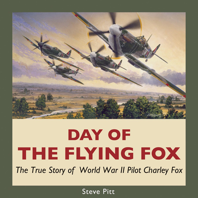 Day of the Flying Fox: The True Story of World War II Pilot Charley Fox - Pitt, Steve