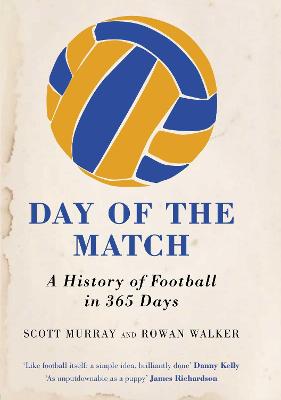 Day of the Match: A History of Football in 365 Days - Murray, Scott, and Walker, Rowan