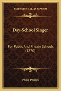 Day-School Singer: For Public And Private Schools (1870)