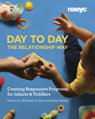 Day to Day the Relationship Way: Creating Responsive Programs for Infants and Toddlers - Wittmer, Donna S., and Honig, Alice Sterling