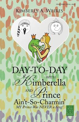 Day-to-Day with Kimberella and Prince Ain't-So-Charmin': My Prince Was Never a Frog! - Weires, Kimberly a