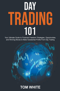 Day Trading 101: Your Ultimate Guide to Financial Freedom! Strategies, Opportunities, and Winning Moves to Make Substantial Profits From Day Trading