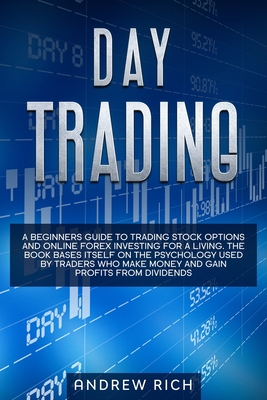 Day Trading: A Beginners Guide to Trading Stock Options and Online Forex Investing for a Living. the Book Bases Itself on the Psychology Used by Traders Who Make Money and Gain Profits from Dividends. - Rich, Andrew