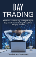 Day Trading: A Detailed Guide on Day Trading Strategies (Easy Introduction to Making Money While Managing Your Risk)