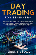 Day Trading for Beginners: The Fundamental Bible of Markets. How to Find the Right Mindset to Make Money with the Best Strategies Related to Investing in Forex, Futures & Options to Make a Living