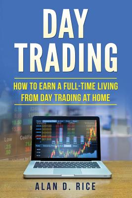 Day Trading: How to Earn a Full-Time Living From Day Trading at Home - Rice, Alan D