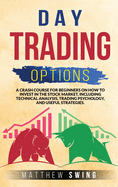 Day trading options: A Crash Course for Beginners on How to Invest in the Stock Market, Including Technical Analysis, Trading Psychology, and Useful Strategies.