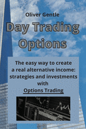 Day Trading Options: The easy way to create a real alternative income: strategies and investments with Options Trading