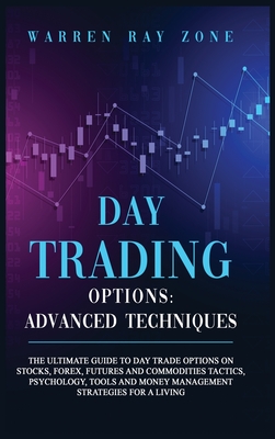 Day Trading Options: The Ultimate Guide To Day Trade Options On Stocks, Forex, Futures And Commodities Tactics, Psychology, Tools And Money Management Strategies For A Living. - Zone, Warren Ray