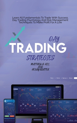 Day Trading Strategies: Learn All Fundamentals To Trade With Success. Day Trading Psychology And Risk Management Techniques To Make Profit For A Live - Hill, Matthew R, and Kratter, Henry