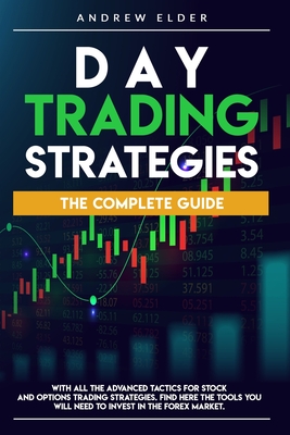 Day Trading Strategies: The Complete Guide with All the Advanced Tactics for Stock and Options Trading Strategies. Find Here the Tools You Will Need to Invest in the Forex Market. - Elder, Andrew