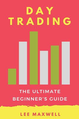 Day Trading: The Ultimate Beginner's Guide - Maxwell, Lee