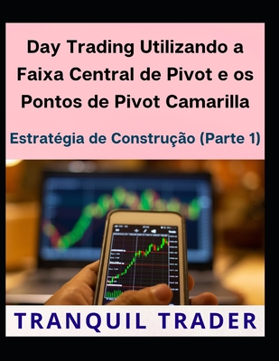 Day Trading Utilizando a Faixa Central de Pivot e os Pontos de Pivot Camarilla: Estrat?gia de Constru??o (Parte 1) - Trader, Tranquil