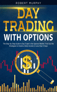 Day Trading with options: The Step-by-Step Guide to Day Trade in the Options Market. Find Out the Strategies to Create a Daily Income in Less than 5 Days