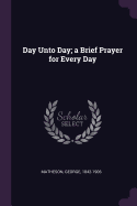 Day Unto Day; a Brief Prayer for Every Day