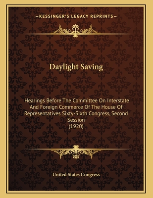 Daylight Saving: Hearings Before the Committee on Interstate and Foreign Commerce of the House of Representatives Sixty-Sixth Congress, Second Session (1920) - United States Congress