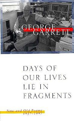 Days of Our Lives Lie in Fragments: New and Old Poems, 1957--1997 - Garrett, George P, Professor