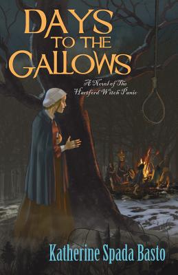 Days to the Gallows: A Novel of the Hartford Witch Panic - Basto, Katherine Spada