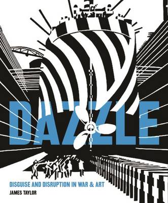 Dazzle: Disguise & Disruption in War & Art - James, Taylor