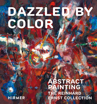 Dazzled by Color: Abstract Painting: The Reinhard Ernst Collection - Wiesbaden, Reinhard & Sonja Ernst Stiftung,