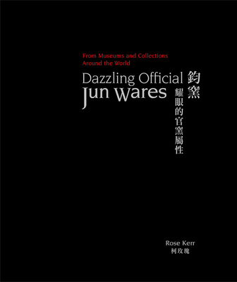 Dazzling Official Jun Wares: From Museums and Collections Around the World - Kerr, Rose