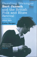 Dazzling Stranger: Bert Jansch and the British Folk and Blues Revival - Harper, Colin, and Marr, Johnny (Foreword by)