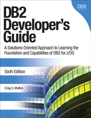 DB2 Developer's Guide: A Solutions-Oriented Approach to Learning the Foundation and Capabilities of DB2 for Z/OS - Mullins, Craig