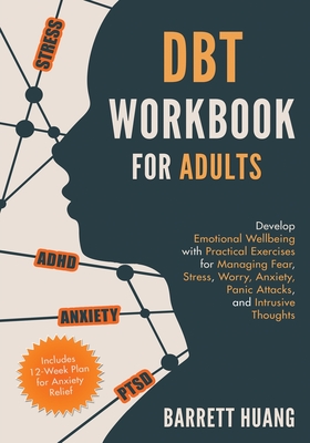 DBT Workbook for Adults: Develop Emotional Wellbeing with Practical Exercises for Managing Fear, Stress, Worry, Anxiety, Panic Attacks and Intrusive Thoughts (Includes 12-Week Plan for Anxiety Relief) - Huang, Barrett