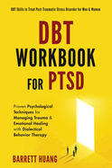 DBT Workbook For PTSD: Proven Psychological Techniques for Managing Trauma & Emotional Healing with Dialectical Behavior Therapy DBT Skills to Treat Post-Traumatic Stress Disorder for Men & Women