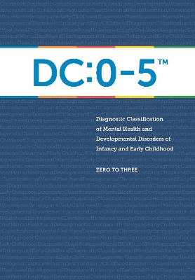 DC:0-5TM: Diagnostic Classification of Mental Health and Developmental Disorders of Infancy and Early Childhood - ZERO TO THREE