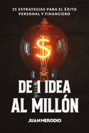 De 1 Idea al Mill?n: 25 Estrategias para el ?xito Personal y Financiero