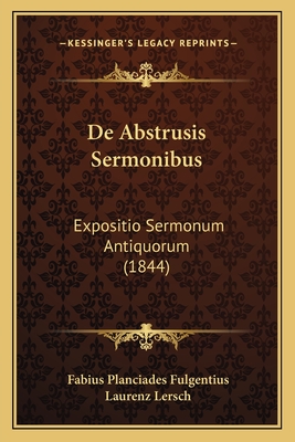 de Abstrusis Sermonibus: Expositio Sermonum Antiquorum (1844) - Fulgentius, Fabius Planciades, and Lersch, Laurenz (Editor)