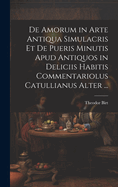 de Amorum in Arte Antiqua Simulacris Et de Pueris Minutis Apud Antiquos in Deliciis Habitis Commentariolus Catullianus Alter ...
