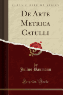 de Arte Metrica Catulli (Classic Reprint)