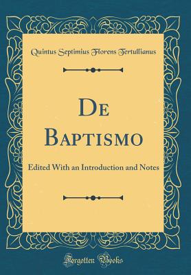 de Baptismo: Edited with an Introduction and Notes (Classic Reprint) - Tertullianus, Quintus Septimius Florens