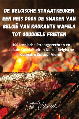 De Belgische Straatkeuken Een Reis Door de Smaken van Belgi van Krokante Wafels Tot Goudgele Frieten - Lotte Vermeer