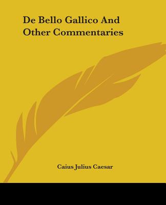 De Bello Gallico And Other Commentaries - Caesar, Caius Julius