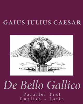 De Bello Gallico: Parallel Text English - Latin - Caesar, Gaius Julius