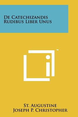 De Catechizandis Rudibus Liber Unus - Augustine, St, and Christopher, Joseph P (Translated by)