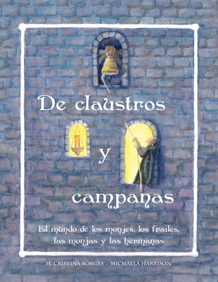 De claustros y campanas: El mundo de los monjes, los frailes, las monjas y las hermanas - Borges, M Cristina, and Harrison, Michaela (Illustrator), and Sanmartin Fenollera, Natalia (Translated by)